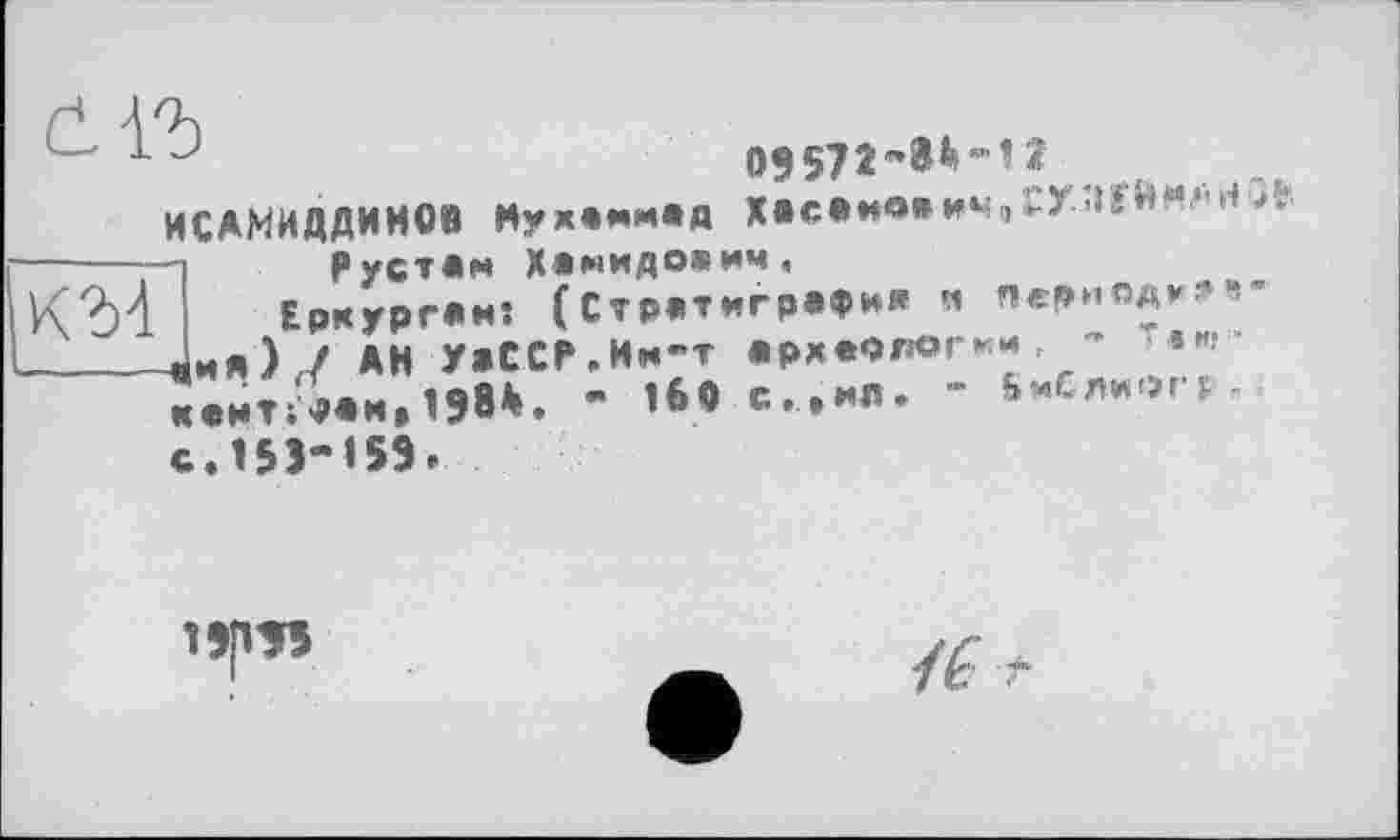 ﻿ИСАМИДДИН08 Нухаммад Хасамоаич,СУ-’-’ІЇЙИ^гЬ;■
1 Рустам Хамидович,
Еркургаи: (Стратиграфия ч периоду. -йия) / АН УаССРеИм-т археологии, ~	««»
с.15Э-15Эе
ПрЭ5
K't